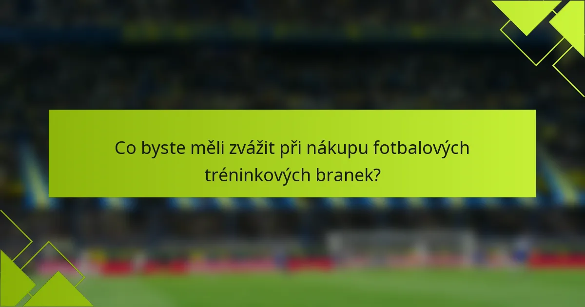 Co byste měli zvážit při nákupu fotbalových tréninkových branek?