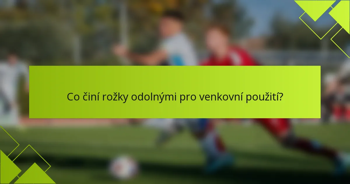 Co činí rožky odolnými pro venkovní použití?