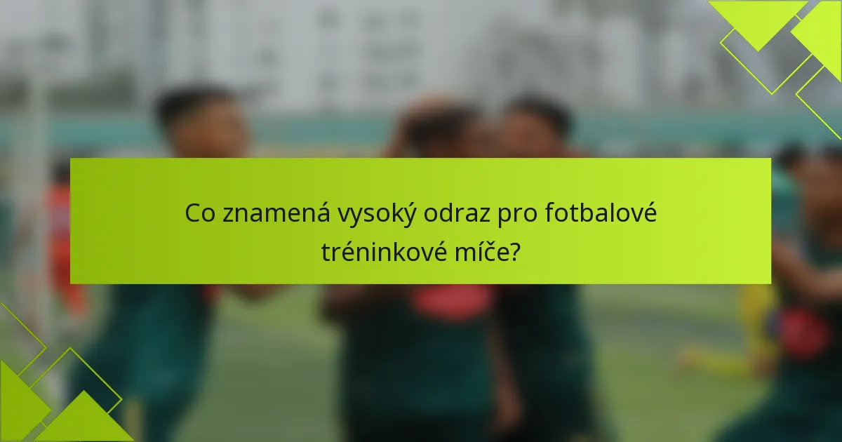 Co znamená vysoký odraz pro fotbalové tréninkové míče?