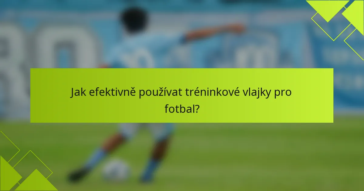 Jak efektivně používat tréninkové vlajky pro fotbal?