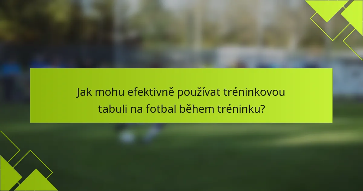 Jak mohu efektivně používat tréninkovou tabuli na fotbal během tréninku?