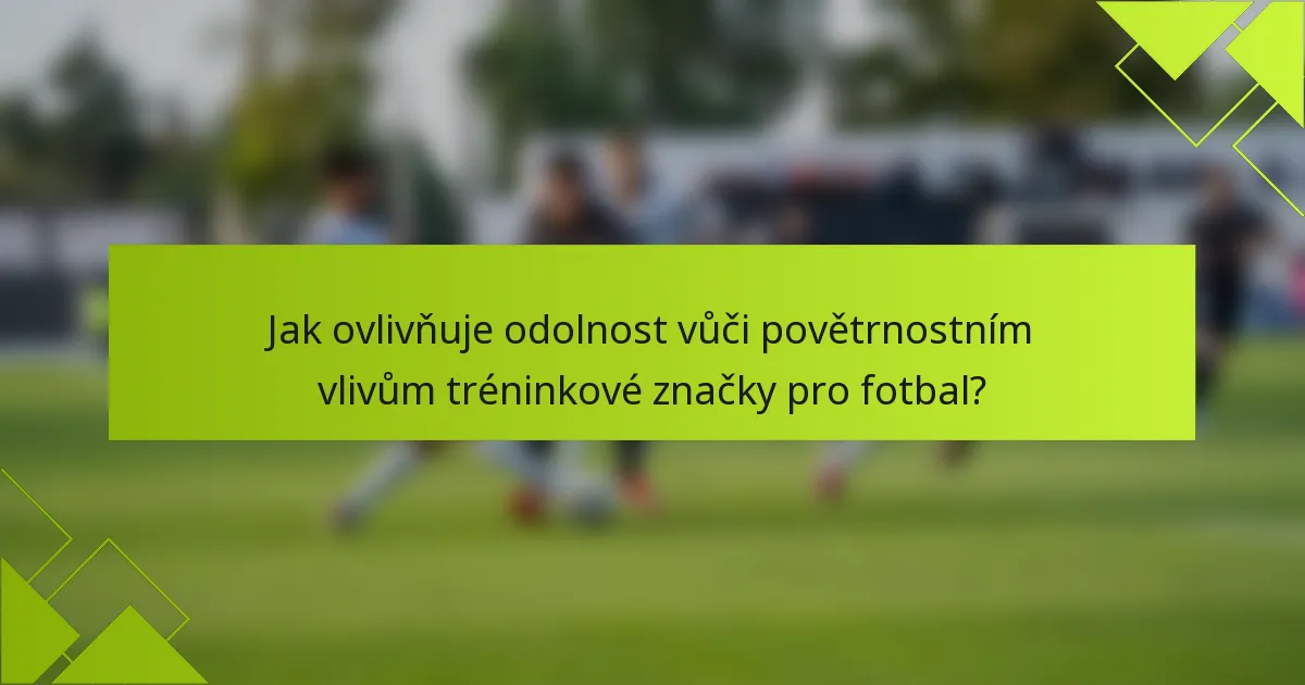 Jak ovlivňuje odolnost vůči povětrnostním vlivům tréninkové značky pro fotbal?
