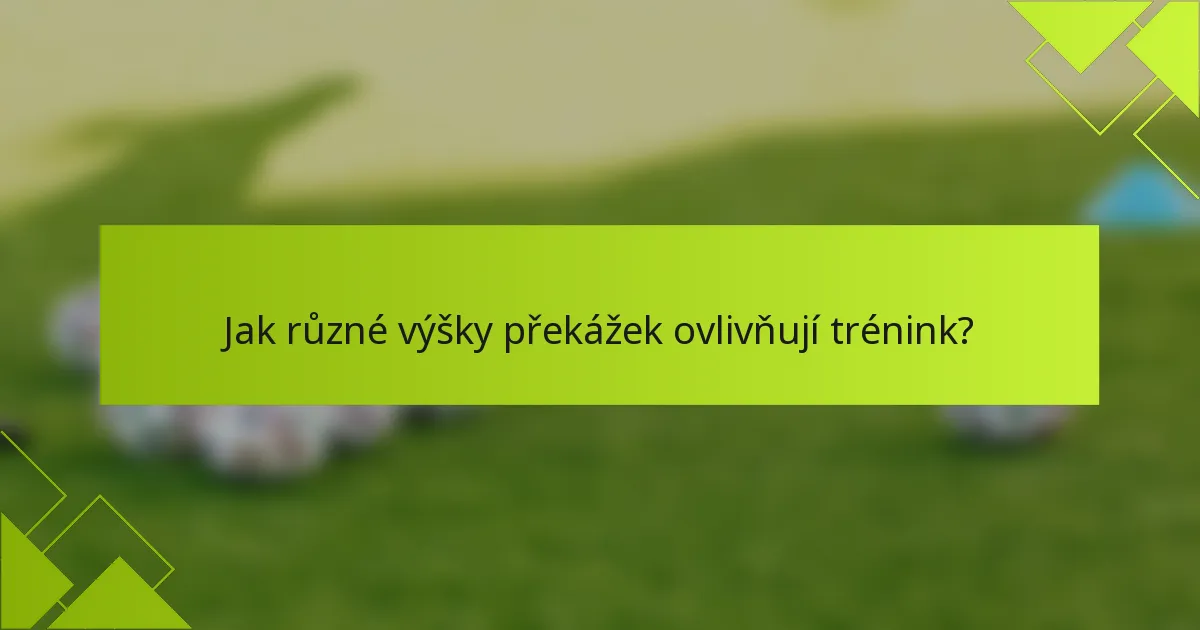 Jak různé výšky překážek ovlivňují trénink?