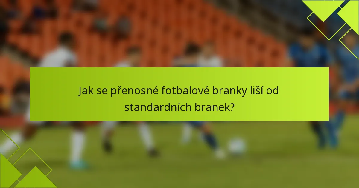 Jak se přenosné fotbalové branky liší od standardních branek?