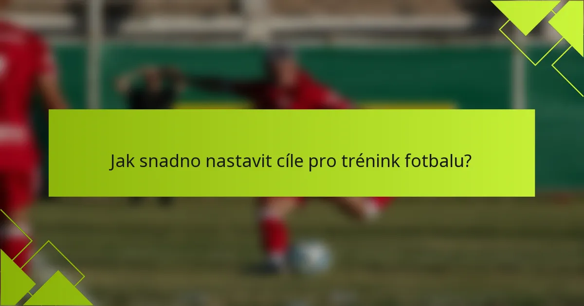 Jak snadno nastavit cíle pro trénink fotbalu?