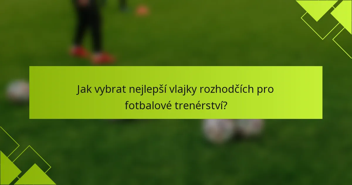 Jak vybrat nejlepší vlajky rozhodčích pro fotbalové trenérství?