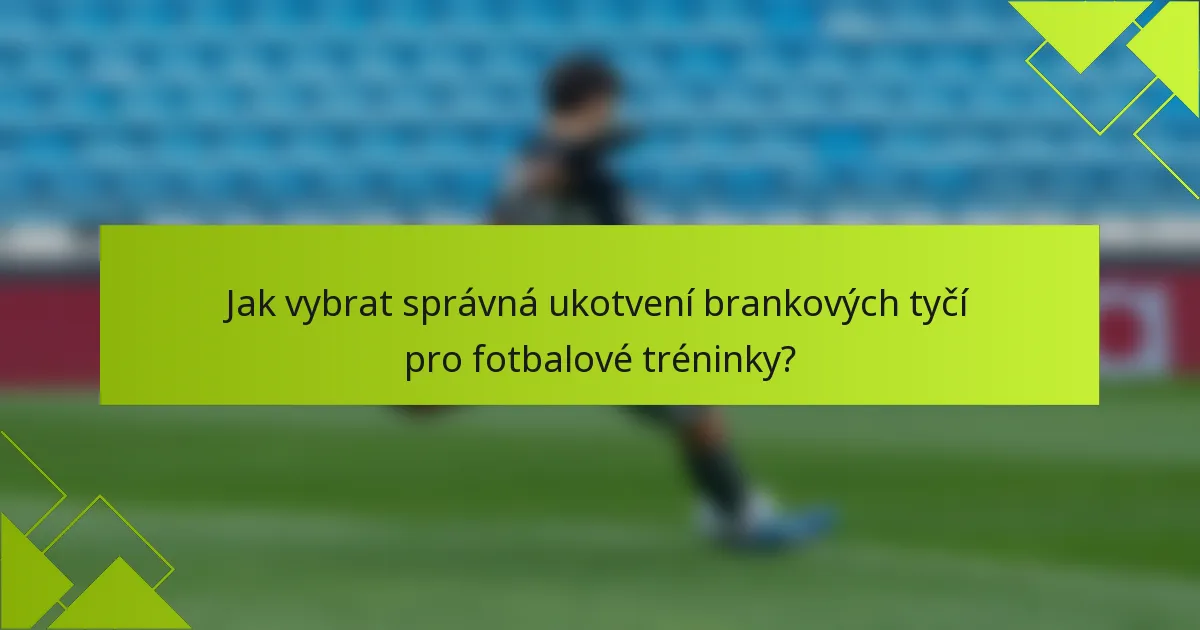 Jak vybrat správná ukotvení brankových tyčí pro fotbalové tréninky?