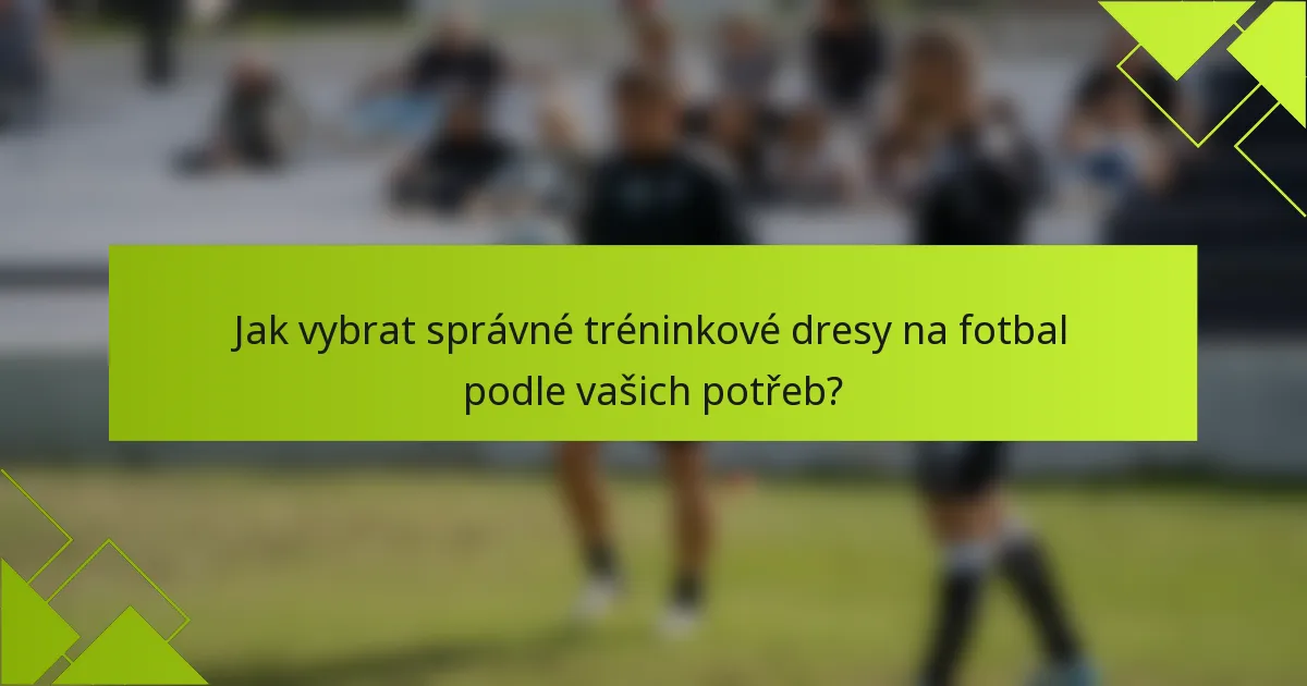 Jak vybrat správné tréninkové dresy na fotbal podle vašich potřeb?