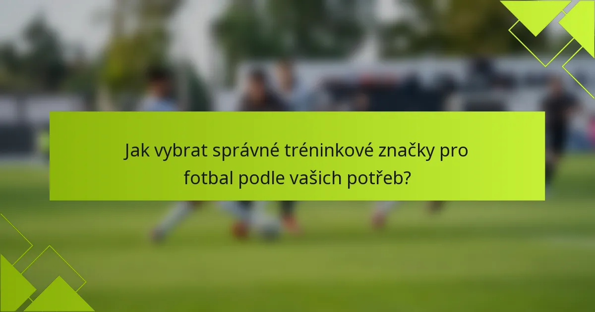 Jak vybrat správné tréninkové značky pro fotbal podle vašich potřeb?