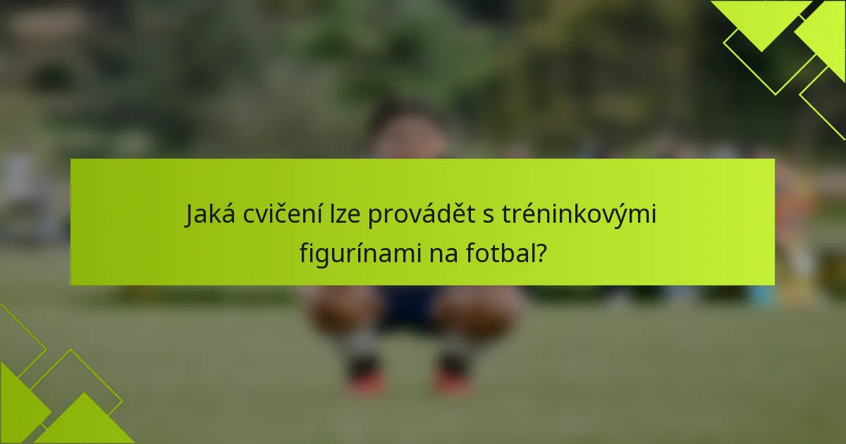 Jaká cvičení lze provádět s tréninkovými figurínami na fotbal?