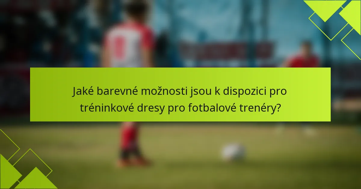 Jaké barevné možnosti jsou k dispozici pro tréninkové dresy pro fotbalové trenéry?