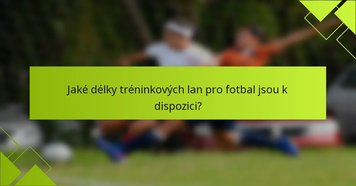 Jaké délky tréninkových lan pro fotbal jsou k dispozici?