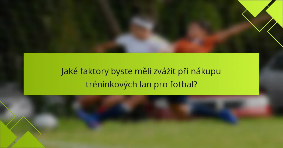 Jaké faktory byste měli zvážit při nákupu tréninkových lan pro fotbal?