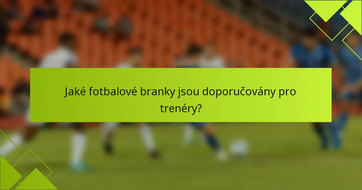 Jaké fotbalové branky jsou doporučovány pro trenéry?