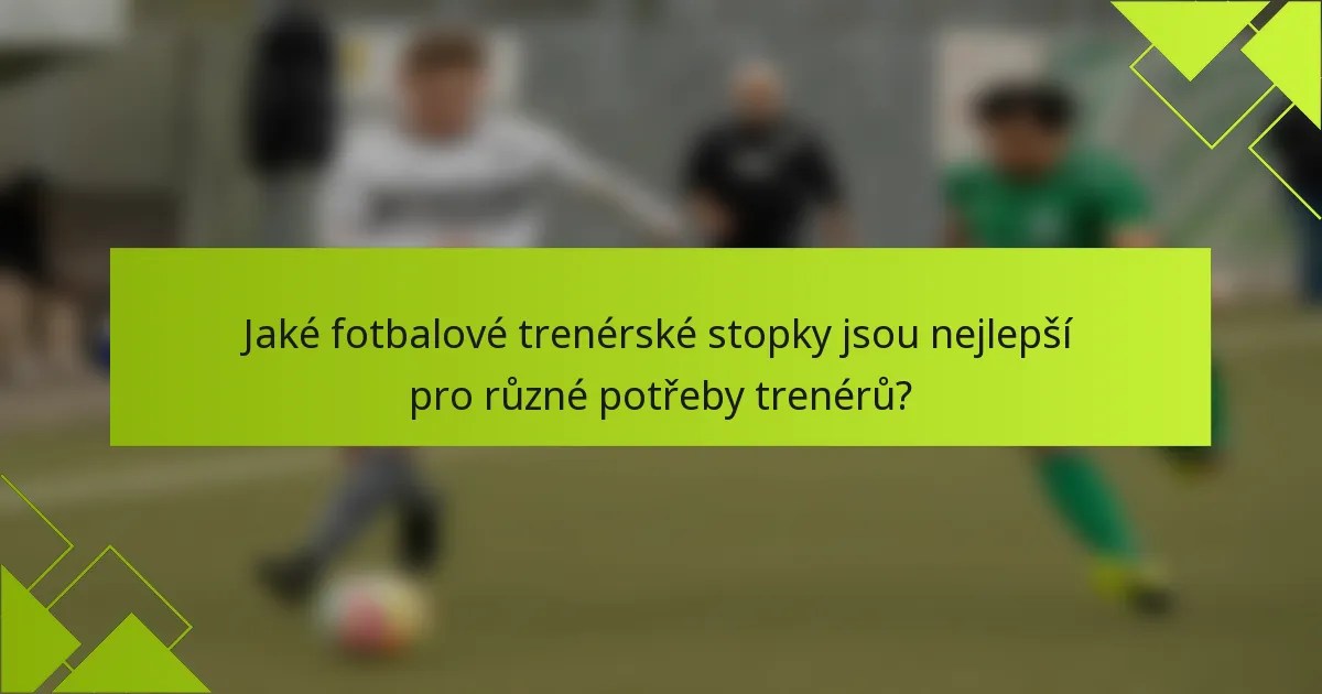 Jaké fotbalové trenérské stopky jsou nejlepší pro různé potřeby trenérů?