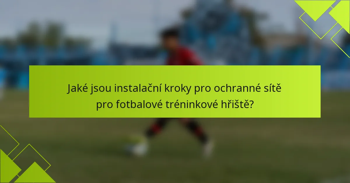 Jaké jsou instalační kroky pro ochranné sítě pro fotbalové tréninkové hřiště?