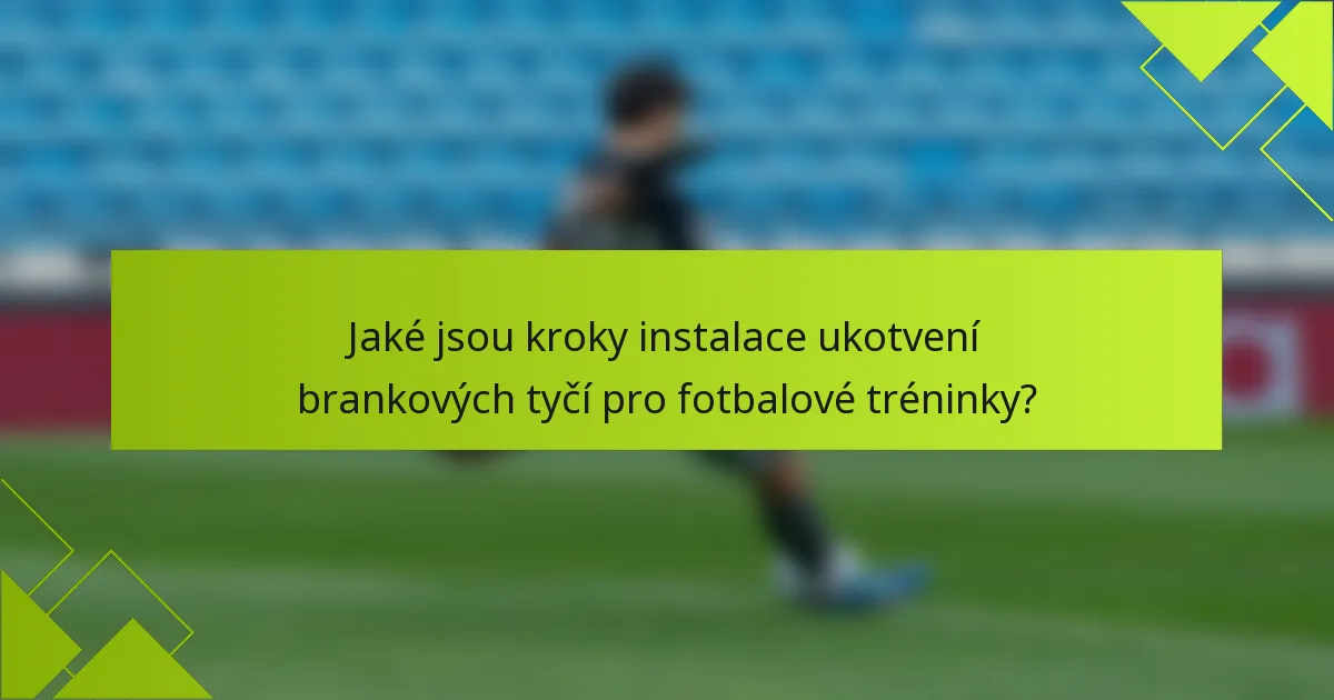 Jaké jsou kroky instalace ukotvení brankových tyčí pro fotbalové tréninky?