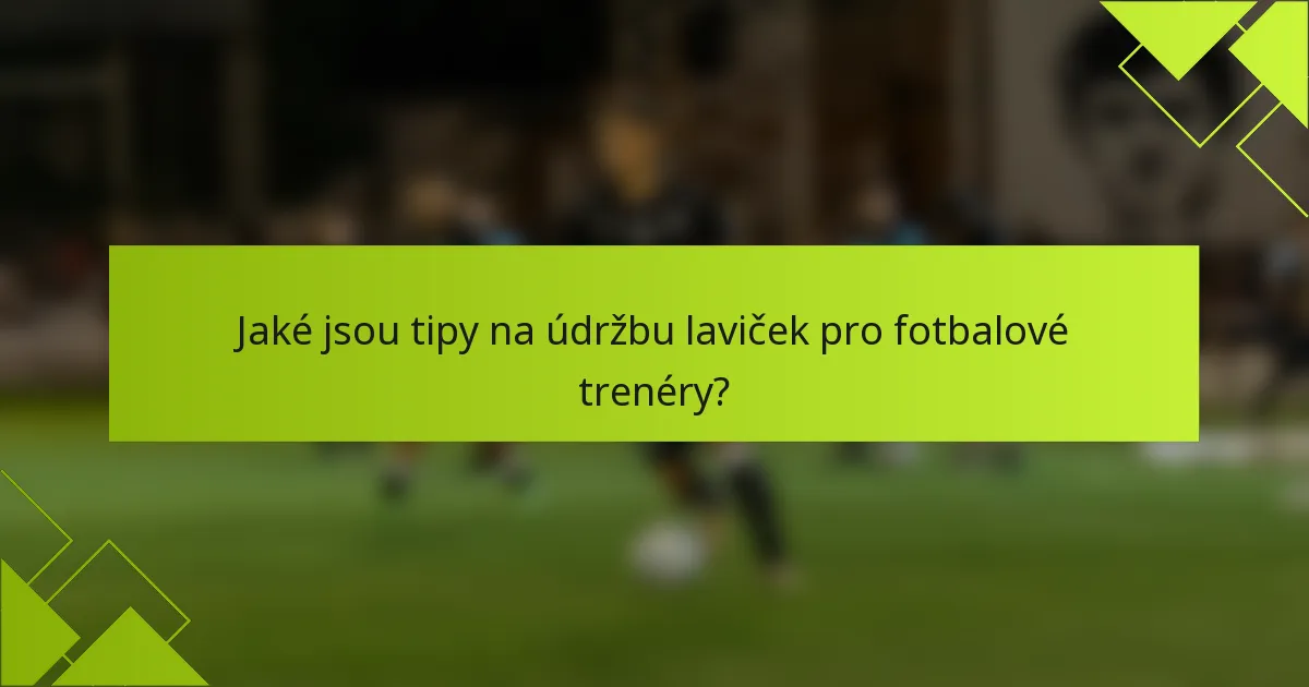 Jaké jsou tipy na údržbu laviček pro fotbalové trenéry?