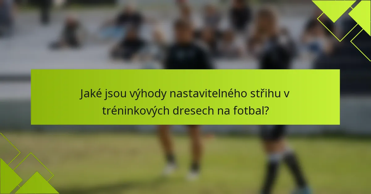 Jaké jsou výhody nastavitelného střihu v tréninkových dresech na fotbal?