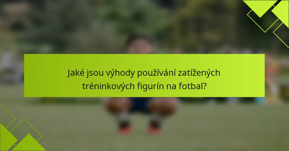 Jaké jsou výhody používání zatížených tréninkových figurín na fotbal?