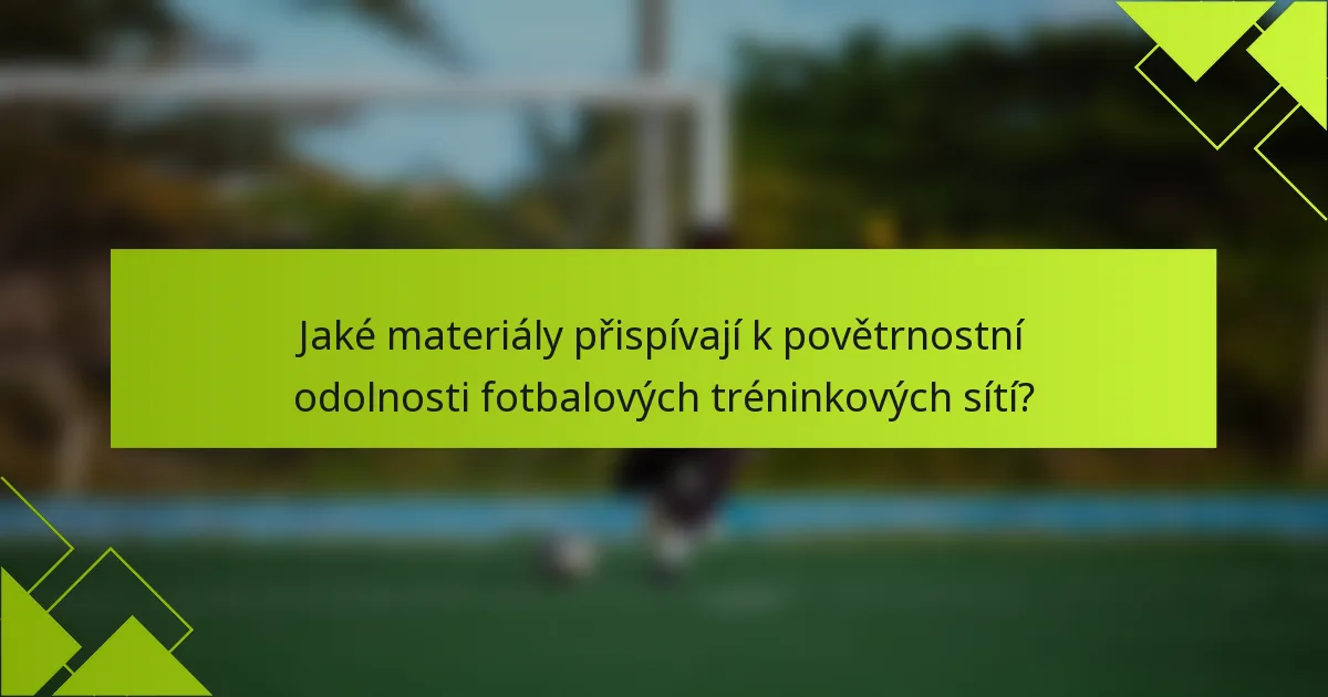 Jaké materiály přispívají k povětrnostní odolnosti fotbalových tréninkových sítí?