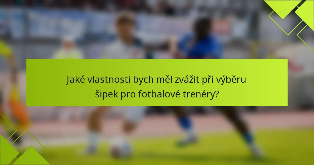 Jaké vlastnosti bych měl zvážit při výběru šipek pro fotbalové trenéry?