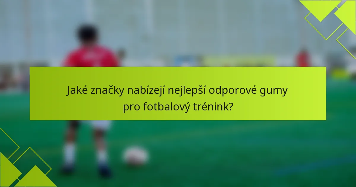 Jaké značky nabízejí nejlepší odporové gumy pro fotbalový trénink?