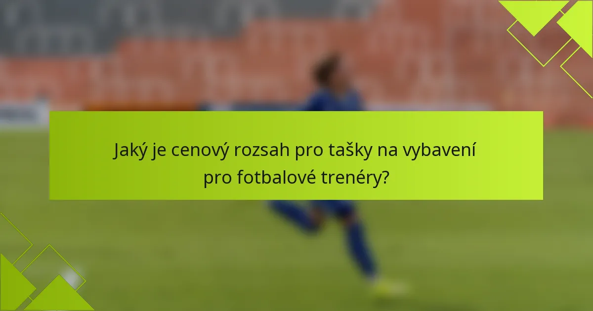 Jaký je cenový rozsah pro tašky na vybavení pro fotbalové trenéry?
