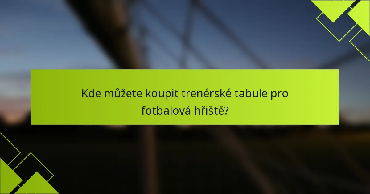Kde můžete koupit trenérské tabule pro fotbalová hřiště?