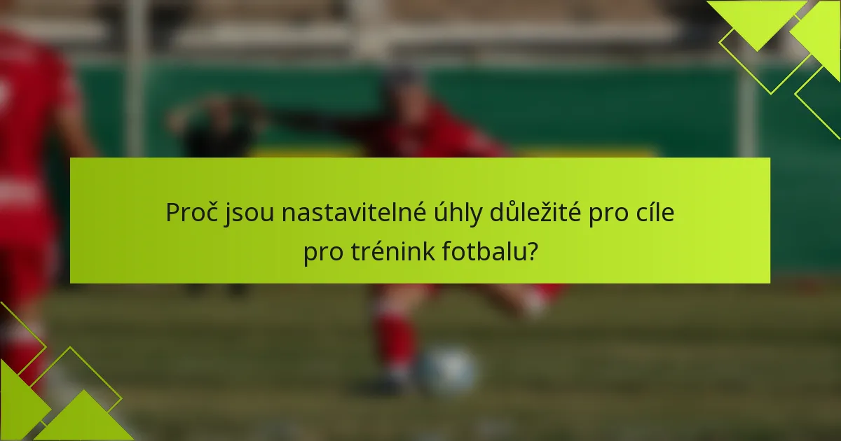 Proč jsou nastavitelné úhly důležité pro cíle pro trénink fotbalu?